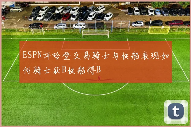 ESPN评哈登交易骑士与快船表现如何骑士获B快船得B