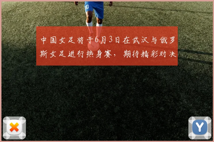中国女足将于6月3日在武汉与俄罗斯女足进行热身赛，期待精彩对决