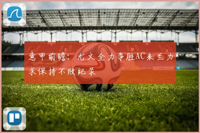 意甲前瞻：尤文全力争胜AC米兰力求保持不败纪录