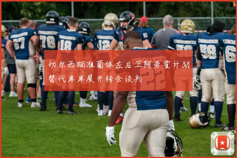 切尔西瞄准葡体左后卫阿劳霍计划替代库库展开转会谈判