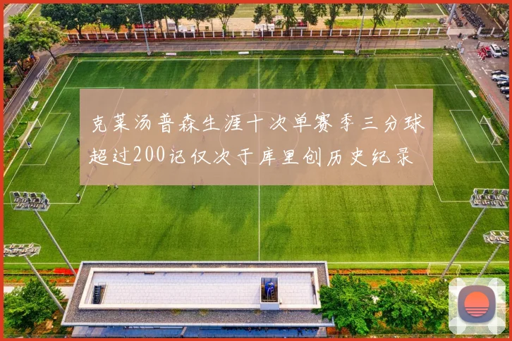 克莱汤普森生涯十次单赛季三分球超过200记仅次于库里创历史纪录