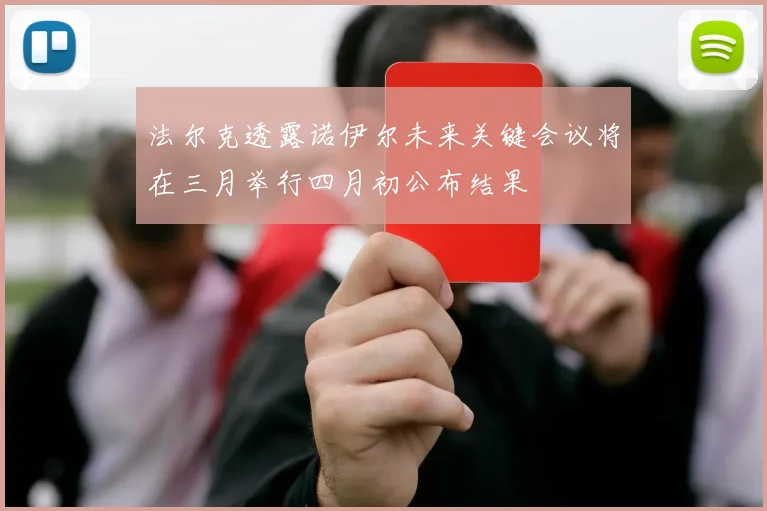 法尔克透露诺伊尔未来关键会议将在三月举行四月初公布结果