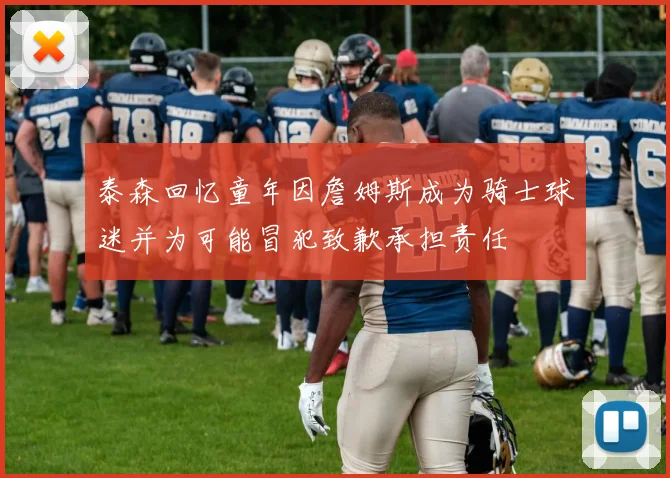 泰森回忆童年因詹姆斯成为骑士球迷并为可能冒犯致歉承担责任