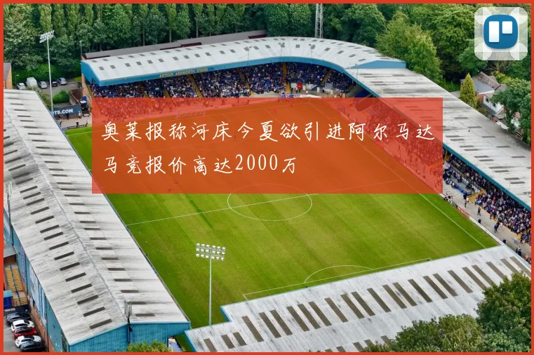 奥莱报称河床今夏欲引进阿尔马达马竞报价高达2000万