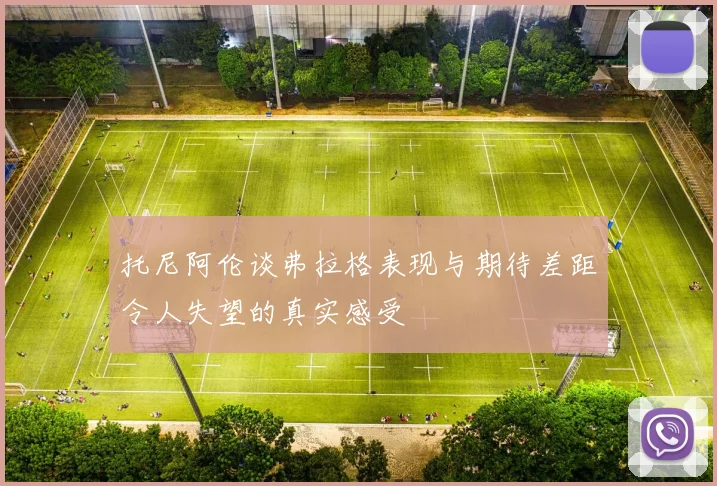 托尼阿伦谈弗拉格表现与期待差距令人失望的真实感受