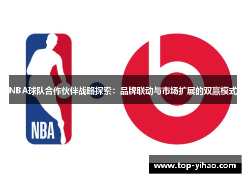 NBA球队合作伙伴战略探索：品牌联动与市场扩展的双赢模式