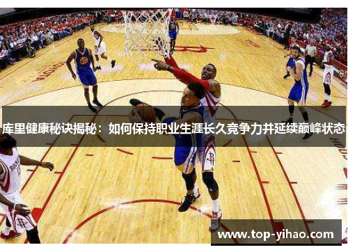 库里健康秘诀揭秘：如何保持职业生涯长久竞争力并延续巅峰状态