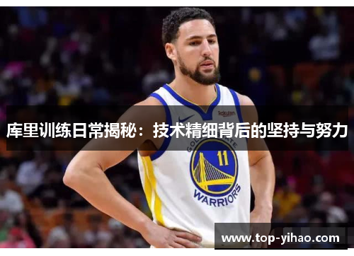 库里训练日常揭秘：技术精细背后的坚持与努力