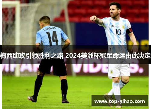 梅西助攻引领胜利之路 2024美洲杯冠军命运由此决定