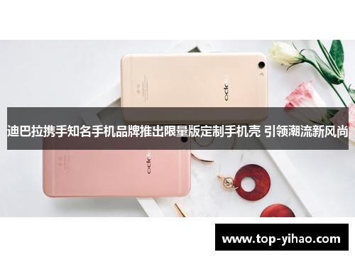 迪巴拉携手知名手机品牌推出限量版定制手机壳 引领潮流新风尚