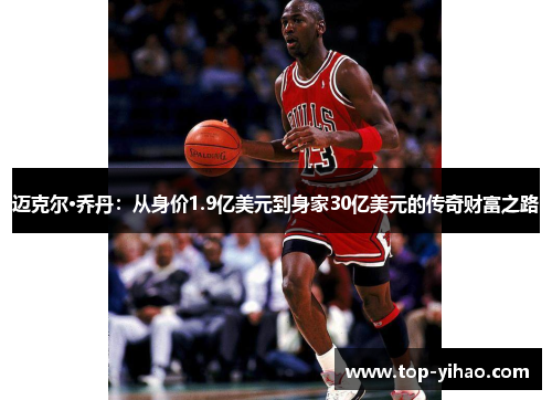 迈克尔·乔丹：从身价1.9亿美元到身家30亿美元的传奇财富之路