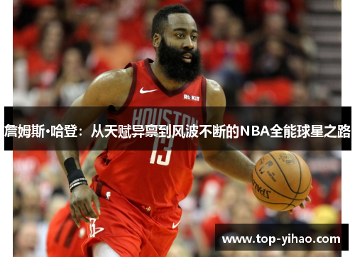 詹姆斯·哈登：从天赋异禀到风波不断的NBA全能球星之路