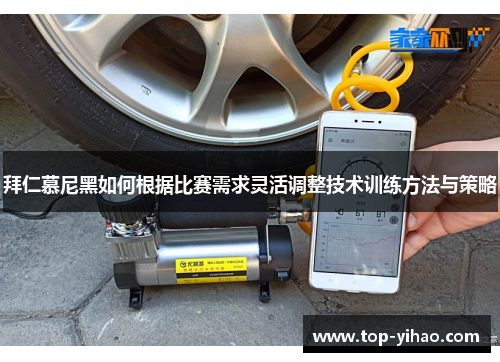 拜仁慕尼黑如何根据比赛需求灵活调整技术训练方法与策略