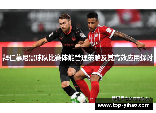 拜仁慕尼黑球队比赛体能管理策略及其高效应用探讨