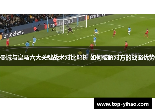 曼城与皇马六大关键战术对比解析 如何破解对方的战略优势
