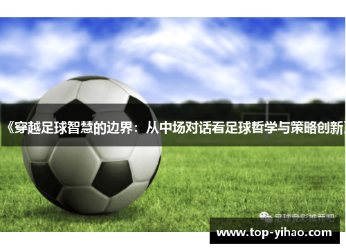 《穿越足球智慧的边界：从中场对话看足球哲学与策略创新》