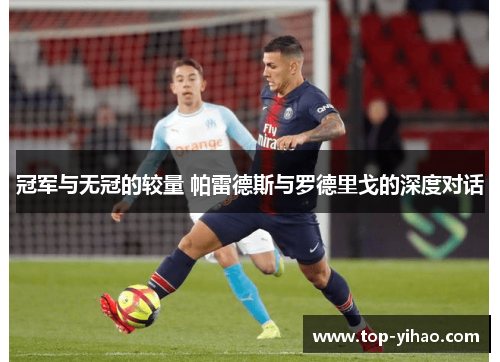 冠军与无冠的较量 帕雷德斯与罗德里戈的深度对话