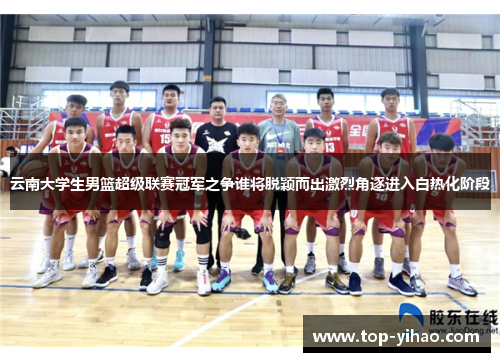 云南大学生男篮超级联赛冠军之争谁将脱颖而出激烈角逐进入白热化阶段