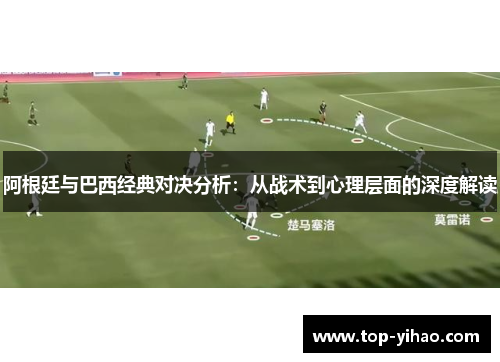 阿根廷与巴西经典对决分析：从战术到心理层面的深度解读