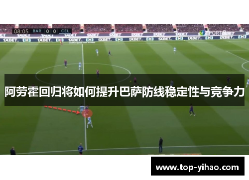阿劳霍回归将如何提升巴萨防线稳定性与竞争力