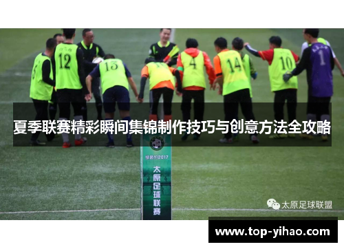 夏季联赛精彩瞬间集锦制作技巧与创意方法全攻略