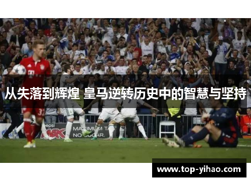 从失落到辉煌 皇马逆转历史中的智慧与坚持