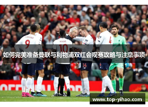 如何完美准备曼联与利物浦双红会观赛攻略与注意事项