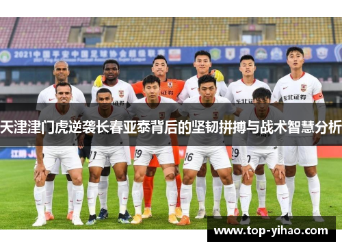 天津津门虎逆袭长春亚泰背后的坚韧拼搏与战术智慧分析