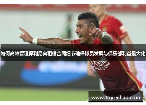 如何高效管理保利尼奥租借合同细节确保球员发展与俱乐部利益最大化