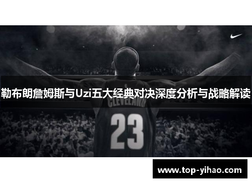 勒布朗詹姆斯与Uzi五大经典对决深度分析与战略解读