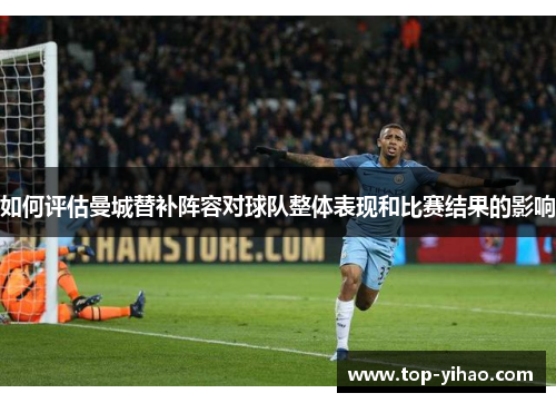 如何评估曼城替补阵容对球队整体表现和比赛结果的影响