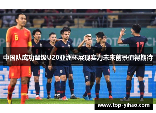 中国队成功晋级U20亚洲杯展现实力未来前景值得期待