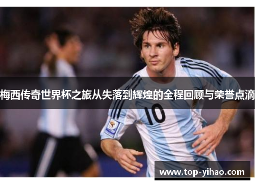 梅西传奇世界杯之旅从失落到辉煌的全程回顾与荣誉点滴