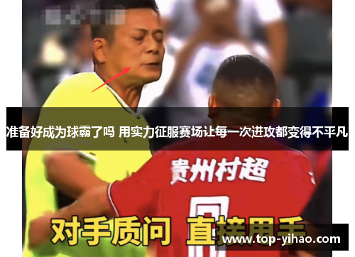 准备好成为球霸了吗 用实力征服赛场让每一次进攻都变得不平凡