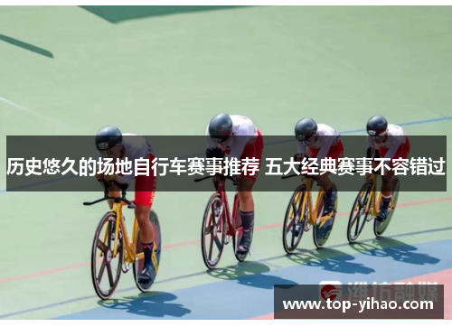 历史悠久的场地自行车赛事推荐 五大经典赛事不容错过