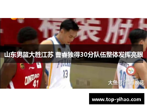 山东男篮大胜江苏 曹睿独得30分队伍整体发挥亮眼
