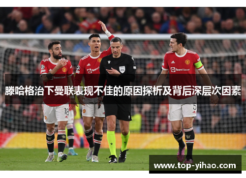 滕哈格治下曼联表现不佳的原因探析及背后深层次因素