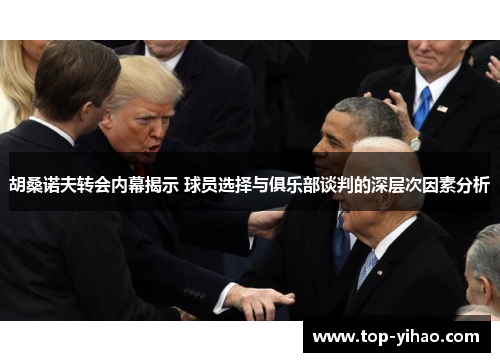 胡桑诺夫转会内幕揭示 球员选择与俱乐部谈判的深层次因素分析
