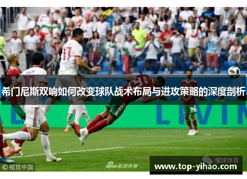 希门尼斯双响如何改变球队战术布局与进攻策略的深度剖析
