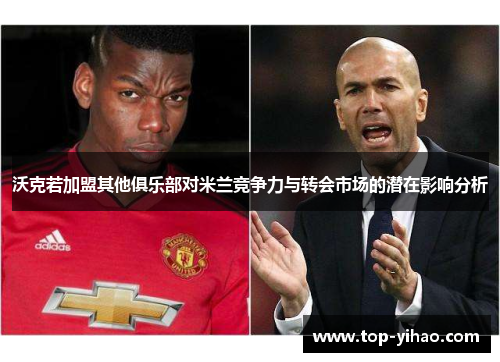 沃克若加盟其他俱乐部对米兰竞争力与转会市场的潜在影响分析