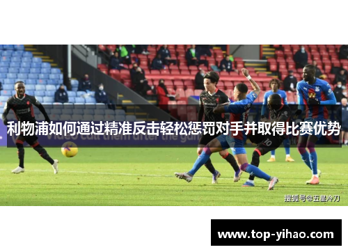 利物浦如何通过精准反击轻松惩罚对手并取得比赛优势