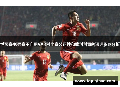 世预赛40强赛不启用VAR对比赛公正性和裁判判罚的深远影响分析