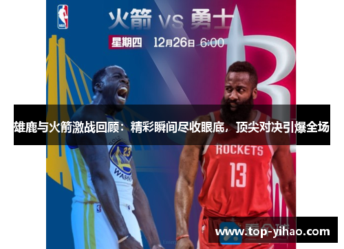 雄鹿与火箭激战回顾：精彩瞬间尽收眼底，顶尖对决引爆全场