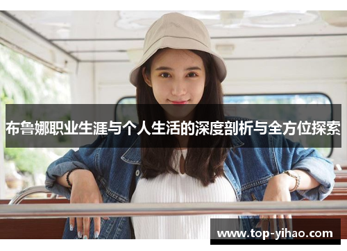 布鲁娜职业生涯与个人生活的深度剖析与全方位探索