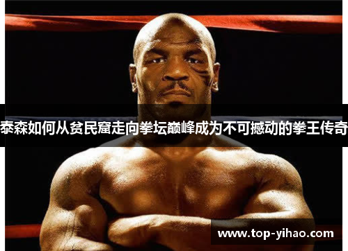 泰森如何从贫民窟走向拳坛巅峰成为不可撼动的拳王传奇