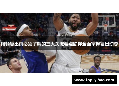 佩顿复出前必须了解的三大关键要点助你全面掌握复出动态