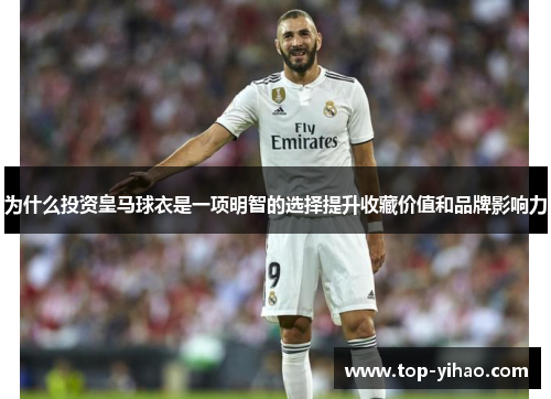 为什么投资皇马球衣是一项明智的选择提升收藏价值和品牌影响力 为什么投资皇马球衣是一项明智的选择提升收藏价值和品牌影响力