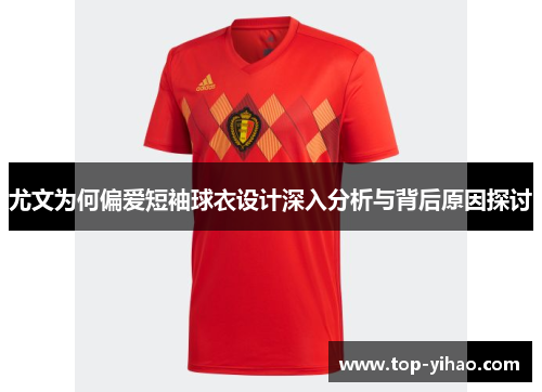 尤文为何偏爱短袖球衣设计深入分析与背后原因探讨 尤文为何偏爱短袖球衣设计深入分析与背后原因探讨
