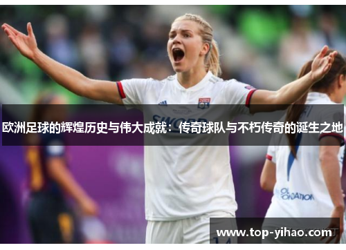 欧洲足球的辉煌历史与伟大成就：传奇球队与不朽传奇的诞生之地