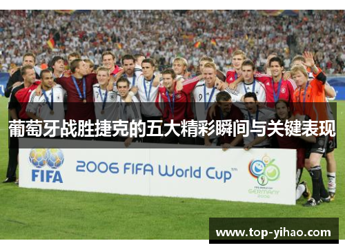 葡萄牙战胜捷克的五大精彩瞬间与关键表现